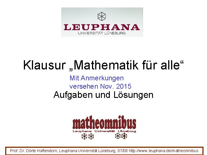 Klausur „Mathematik für alle“ Mit Anmerkungen versehen Nov. 2015 Aufgaben und Lösungen Prof. Dr. Klausur „Mathematik für alle“ Mit Anmerkungen versehen Nov. 2015 Aufgaben und Lösungen Prof. Dr.
