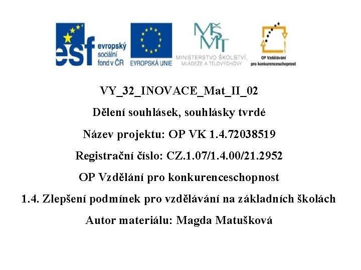 VY_32_INOVACE_Mat_II_02 Dělení souhlásek, souhlásky tvrdé Název projektu: OP VK 1. 4. 72038519 Registrační číslo: