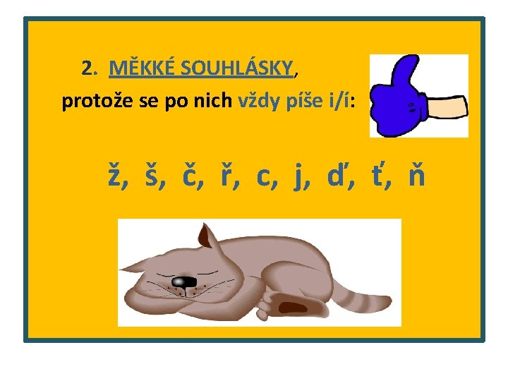 2. MĚKKÉ SOUHLÁSKY, protože se po nich vždy píše i/í: ž, š, č, ř,
