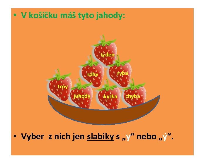  • V košíčku máš tyto jahody: týden rohy ryba trny jahody kytka chyba