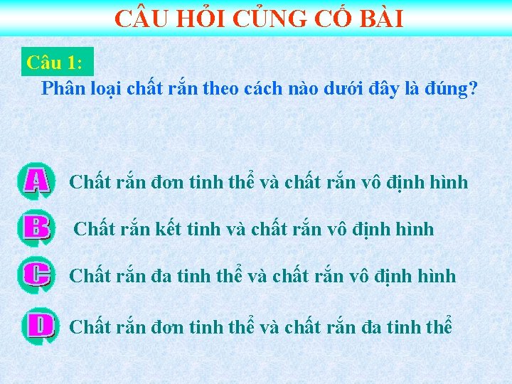 C U HỎI CỦNG CỐ BÀI Câu 1: Phân loại chất rắn theo cách