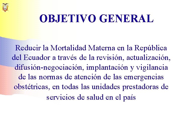 OBJETIVO GENERAL Reducir la Mortalidad Materna en la República del Ecuador a través de