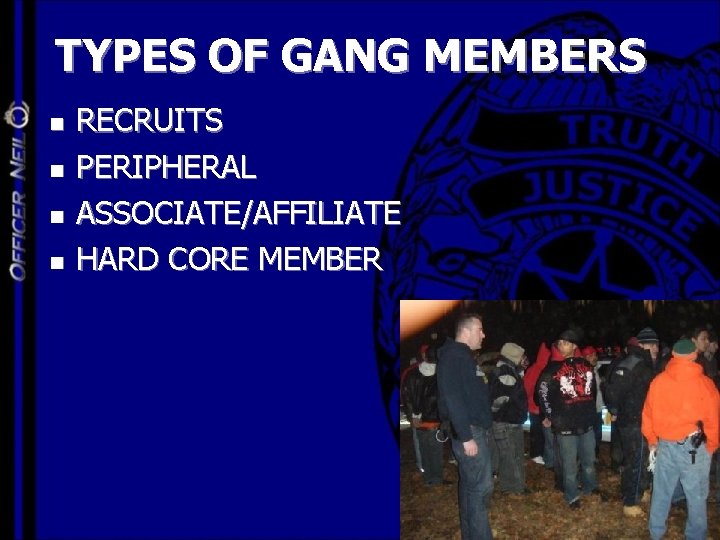 TYPES OF GANG MEMBERS n n RECRUITS PERIPHERAL ASSOCIATE/AFFILIATE HARD CORE MEMBER 