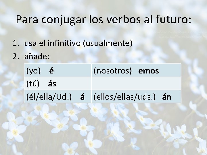 Para conjugar los verbos al futuro: 1. usa el infinitivo (usualmente) 2. añade: (yo)