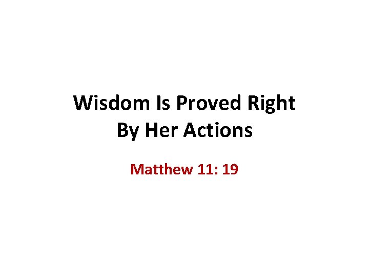 Wisdom Is Proved Right By Her Actions Matthew 11: 19 