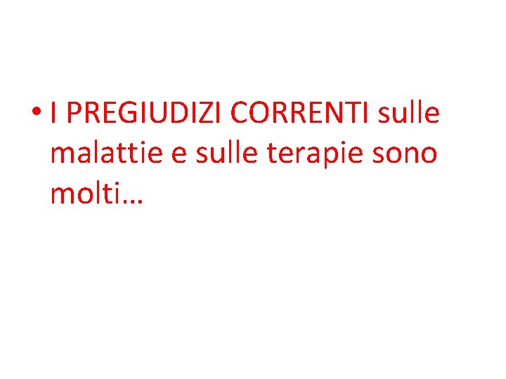  • I PREGIUDIZI CORRENTI sulle malattie e sulle terapie sono molti… 