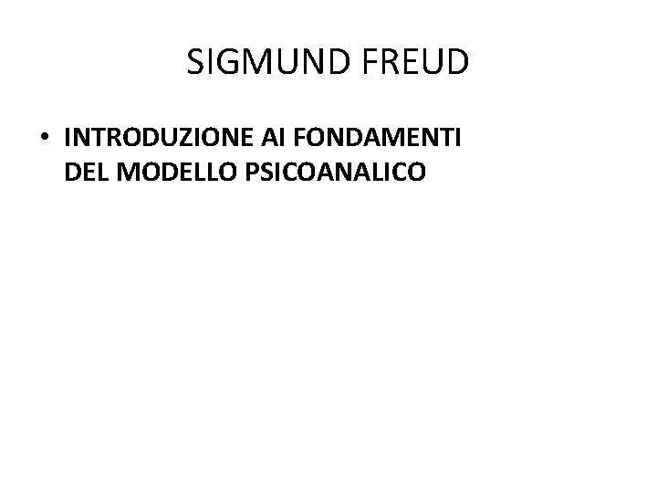 SIGMUND FREUD • INTRODUZIONE AI FONDAMENTI DEL MODELLO PSICOANALICO 