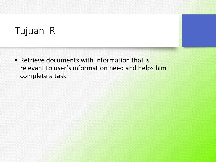 Tujuan IR • Retrieve documents with information that is relevant to user’s information need
