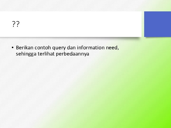 ? ? • Berikan contoh query dan information need, sehingga terlihat perbedaannya 