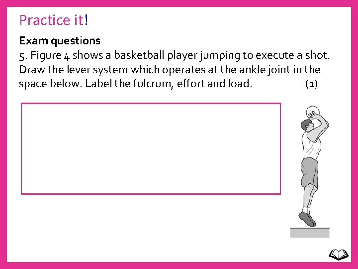 Practice it! Exam questions 5. Figure 4 shows a basketball player jumping to execute