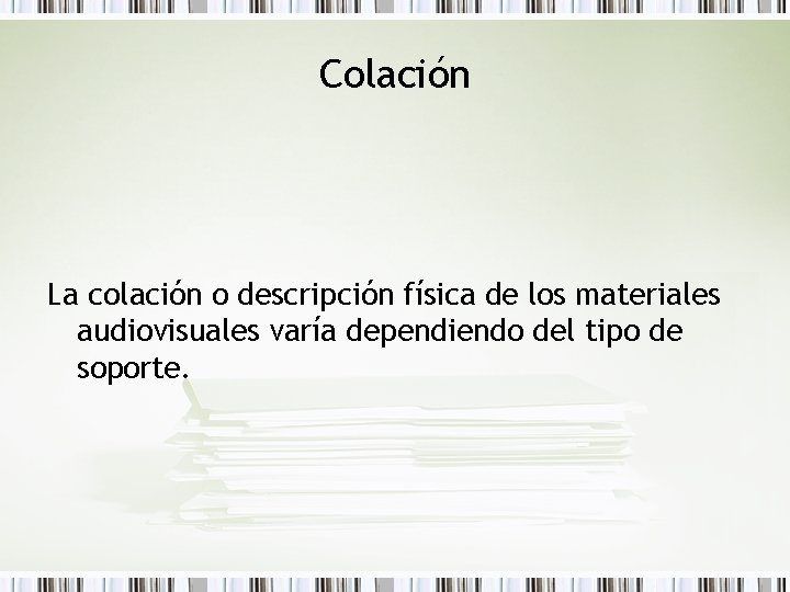 Colación La colación o descripción física de los materiales audiovisuales varía dependiendo del tipo