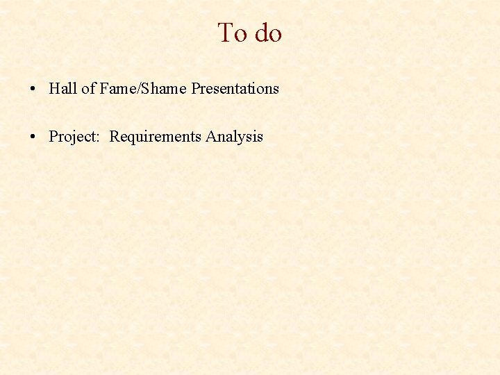 To do • Hall of Fame/Shame Presentations • Project: Requirements Analysis 