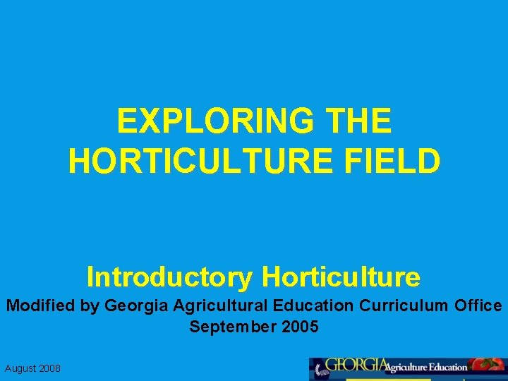 EXPLORING THE HORTICULTURE FIELD Introductory Horticulture Modified by Georgia Agricultural Education Curriculum Office September