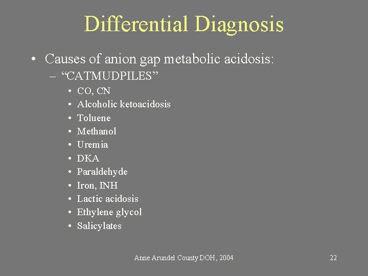 Differential Diagnosis • Causes of anion gap metabolic acidosis: – “CATMUDPILES” • • •