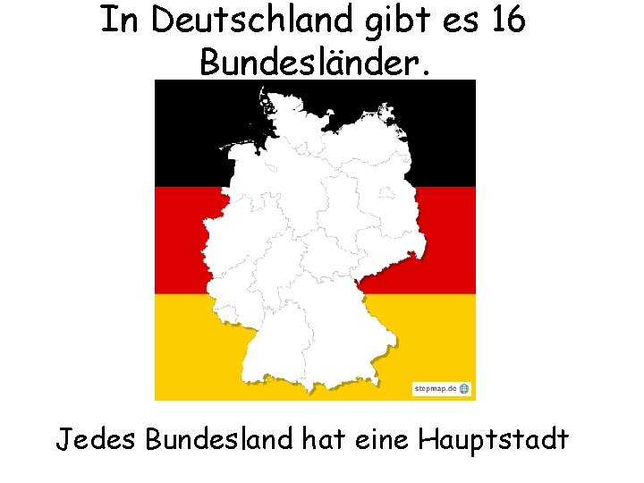 In Deutschland gibt es 16 Bundesländer. Jedes Bundesland hat eine Hauptstadt 