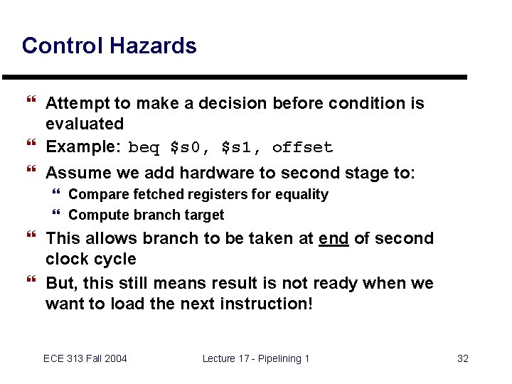 Control Hazards } Attempt to make a decision before condition is evaluated } Example: