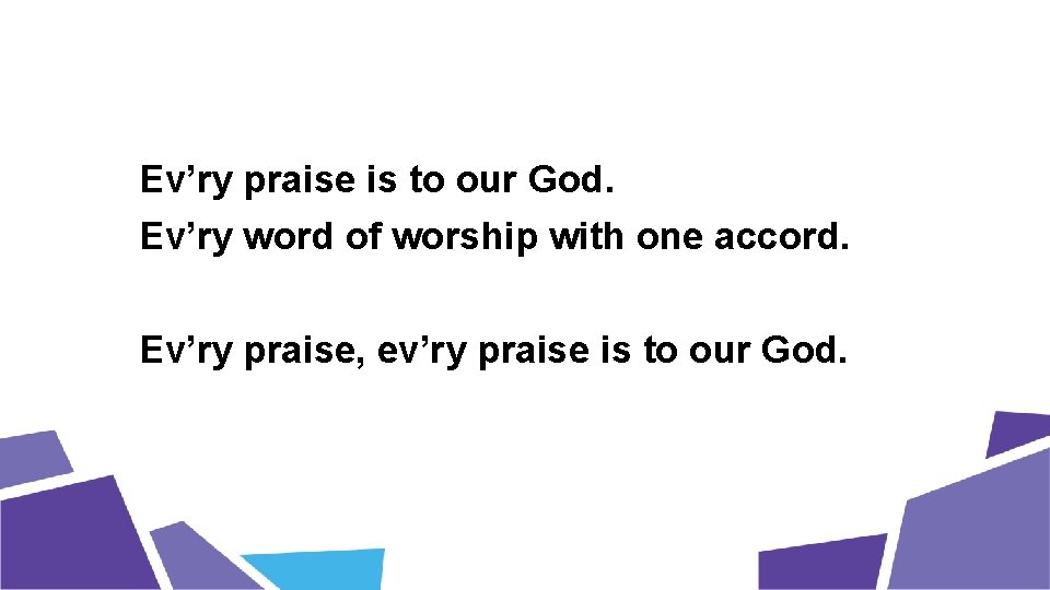 Ev’ry praise is to our God. Ev’ry word of worship with one accord. Ev’ry