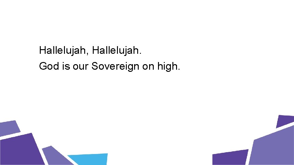 Hallelujah, Hallelujah. God is our Sovereign on high. 