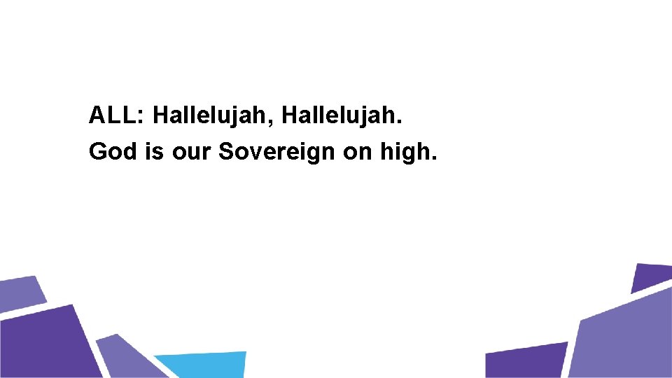 ALL: Hallelujah, Hallelujah. God is our Sovereign on high. 