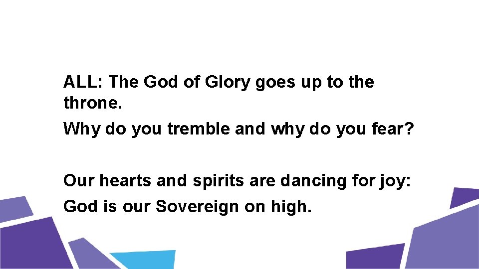 ALL: The God of Glory goes up to the throne. Why do you tremble