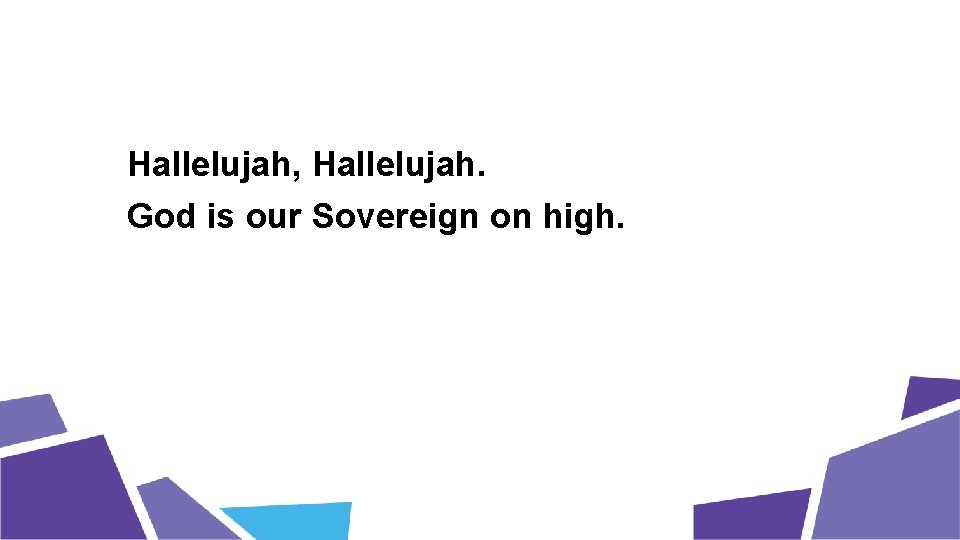 Hallelujah, Hallelujah. God is our Sovereign on high. 