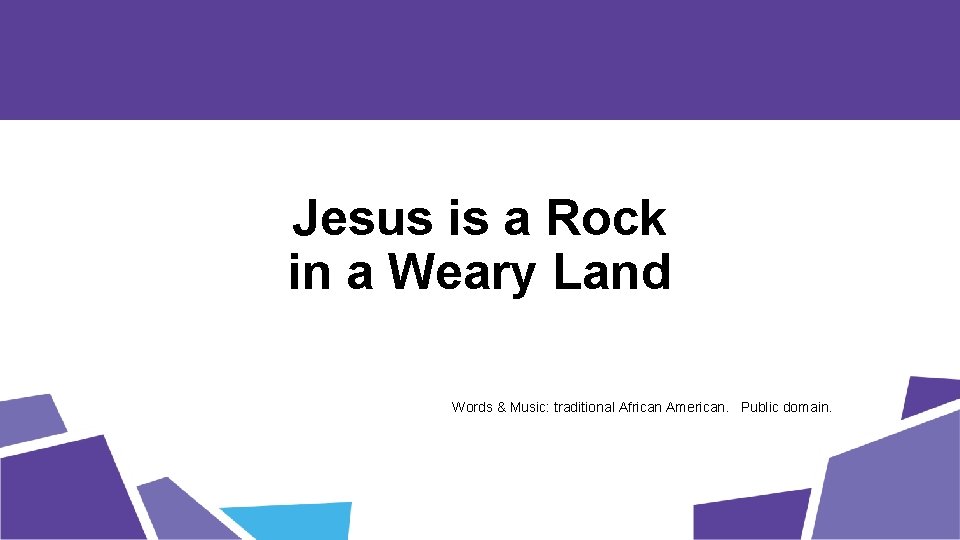 Jesus is a Rock in a Weary Land Words & Music: traditional African American.