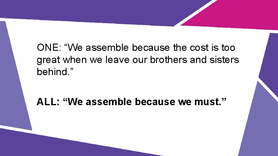 ONE: “We assemble because the cost is too great when we leave our brothers