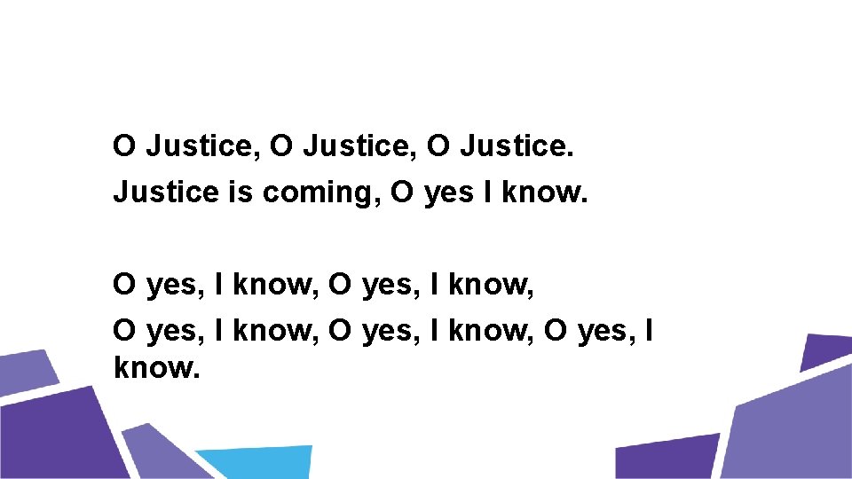 O Justice, O Justice is coming, O yes I know. O yes, I know,