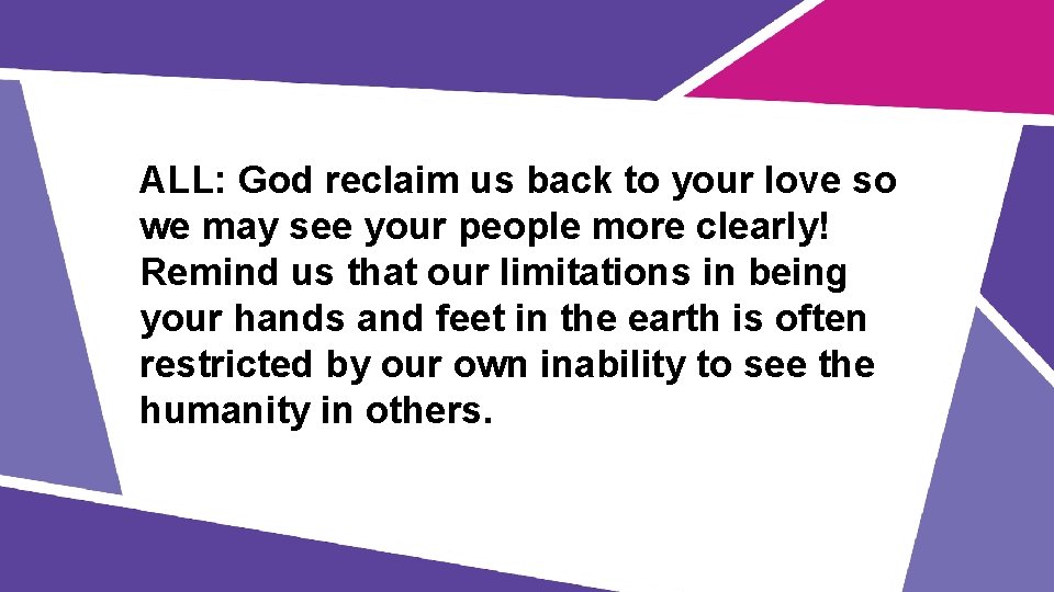 ALL: God reclaim us back to your love so we may see your people