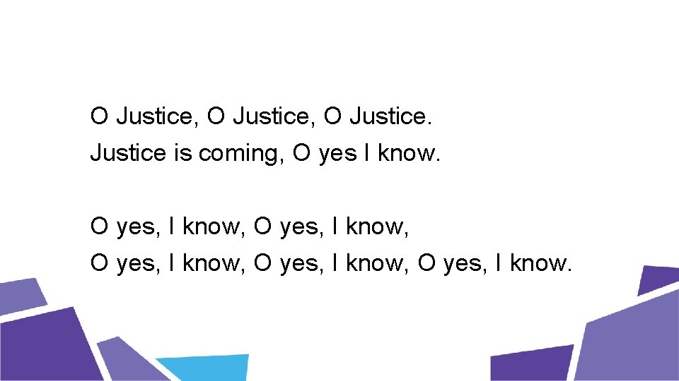 O Justice, O Justice is coming, O yes I know. O yes, I know,