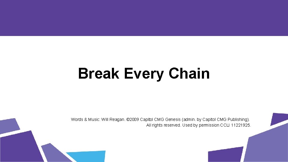 Break Every Chain Words & Music: Will Reagan. © 2009 Capitol CMG Genesis (admin.