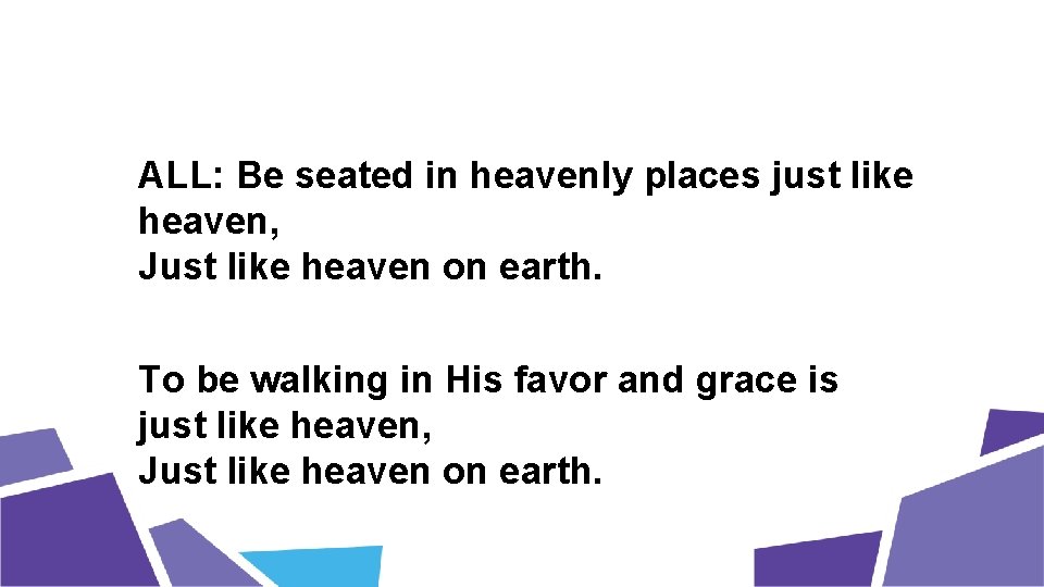 ALL: Be seated in heavenly places just like heaven, Just like heaven on earth.