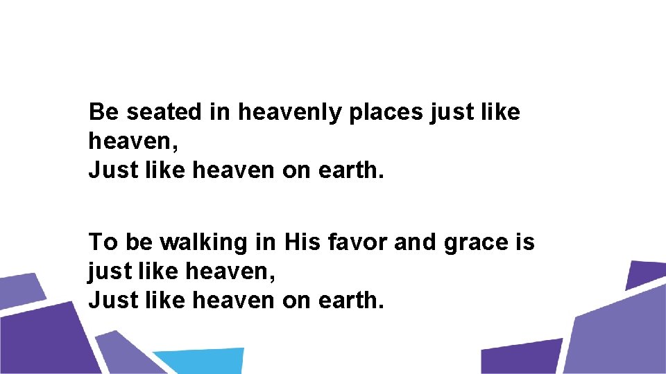 Be seated in heavenly places just like heaven, Just like heaven on earth. To
