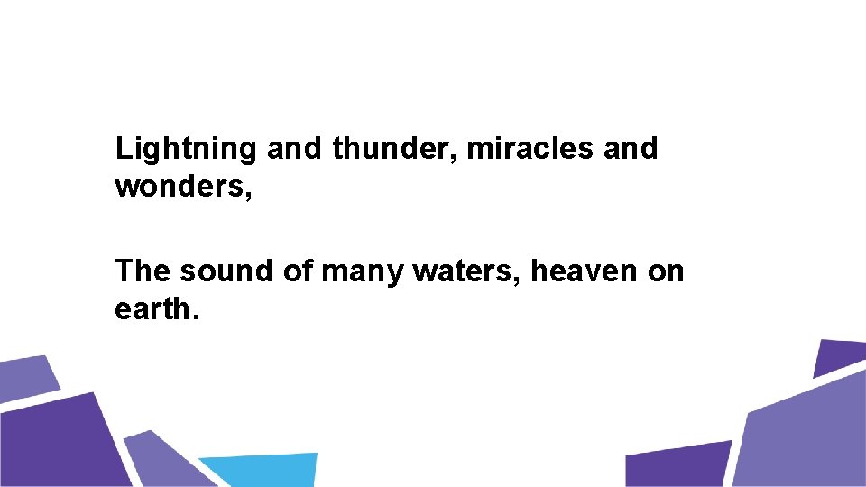 Lightning and thunder, miracles and wonders, The sound of many waters, heaven on earth.