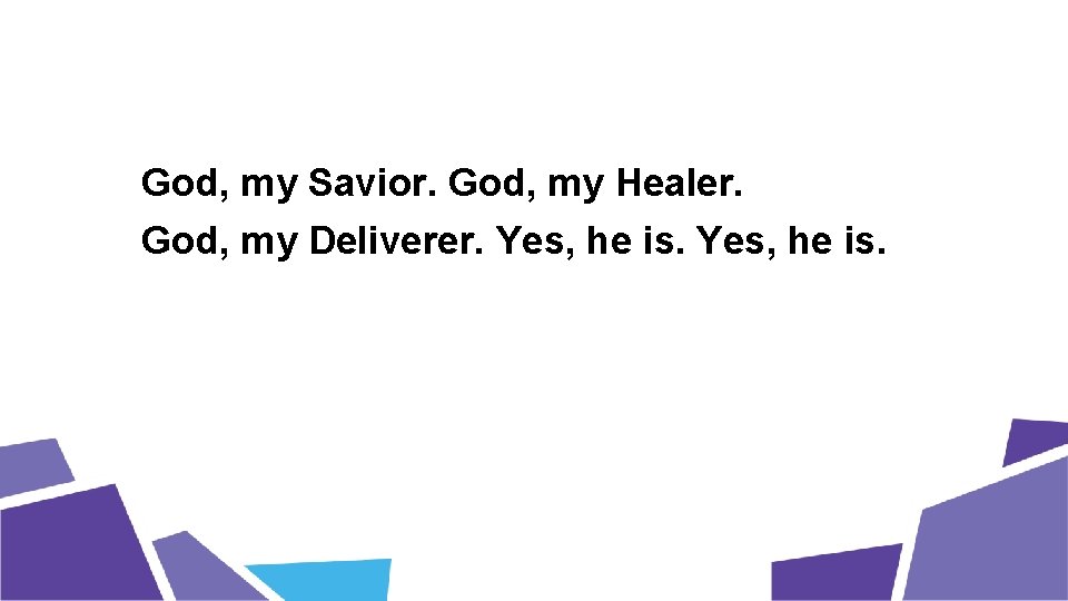 God, my Savior. God, my Healer. God, my Deliverer. Yes, he is. 