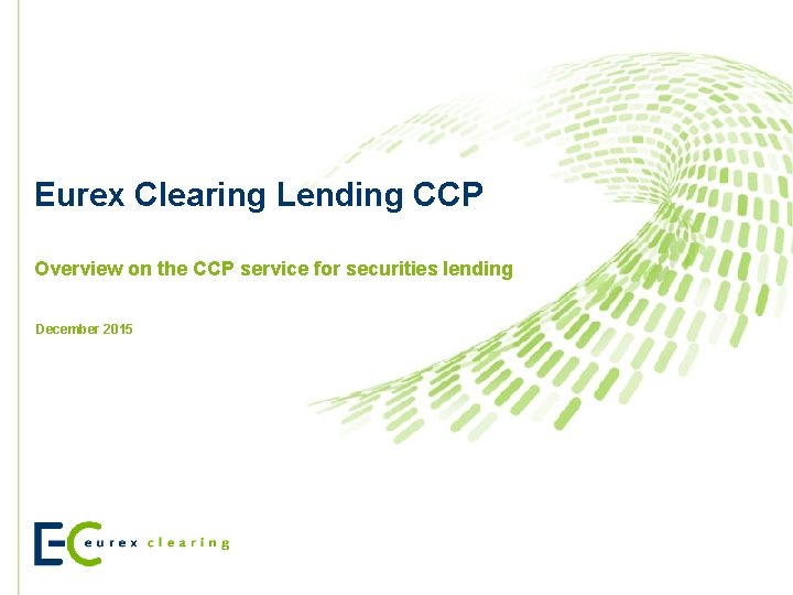 Eurex Clearing Lending CCP Overview on the CCP service for securities lending December 2015