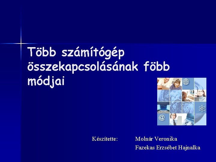 Több számítógép összekapcsolásának föbb módjai Készítette: Molnár Veronika Fazekas Erzsébet Hajnalka 