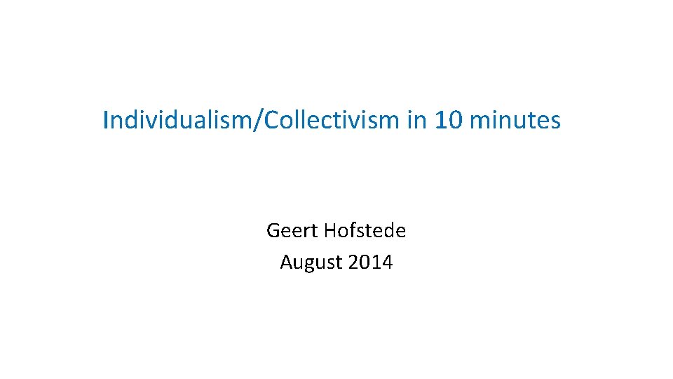 Individualism/Collectivism in 10 minutes Geert Hofstede August 2014 
