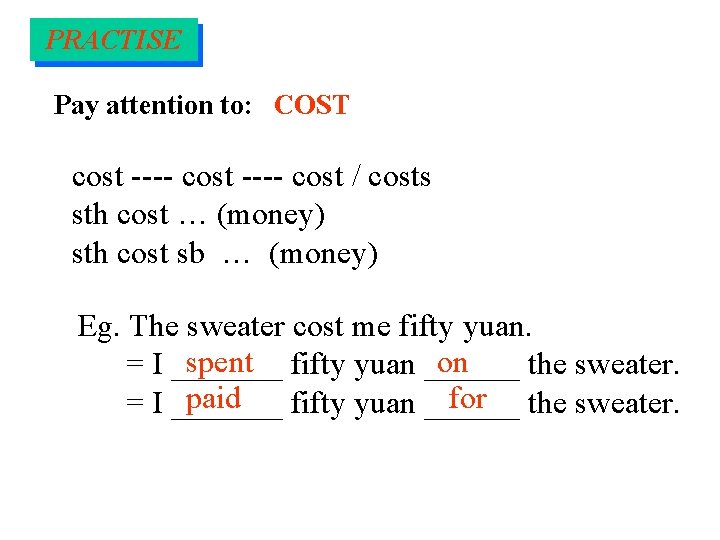 PRACTISE Pay attention to: COST cost ---- cost / costs sth cost … (money)