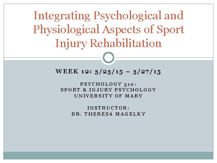 Integrating Psychological and Physiological Aspects of Sport Injury Rehabilitation WEEK 12: 3/23/15 – 3/27/15