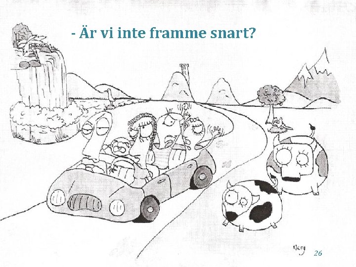 - Är vi inte framme snart? 26 