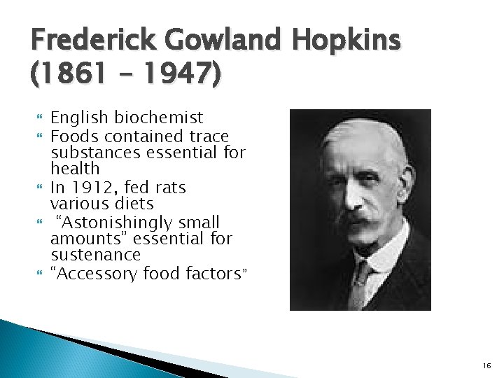 Frederick Gowland Hopkins (1861 – 1947) English biochemist Foods contained trace substances essential for