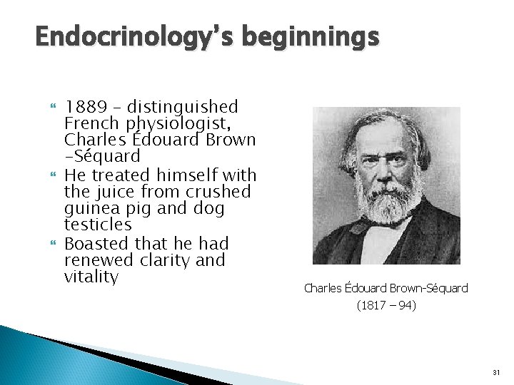 Endocrinology’s beginnings 1889 – distinguished French physiologist, Charles Édouard Brown -Séquard He treated himself