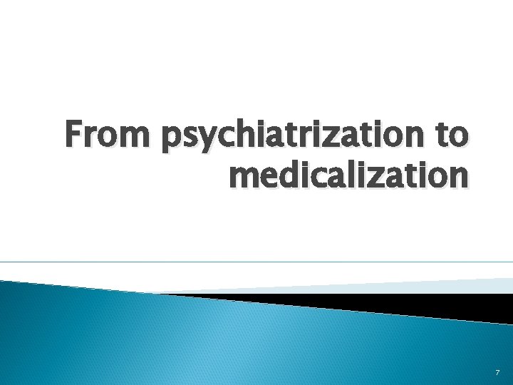 From psychiatrization to medicalization 7 