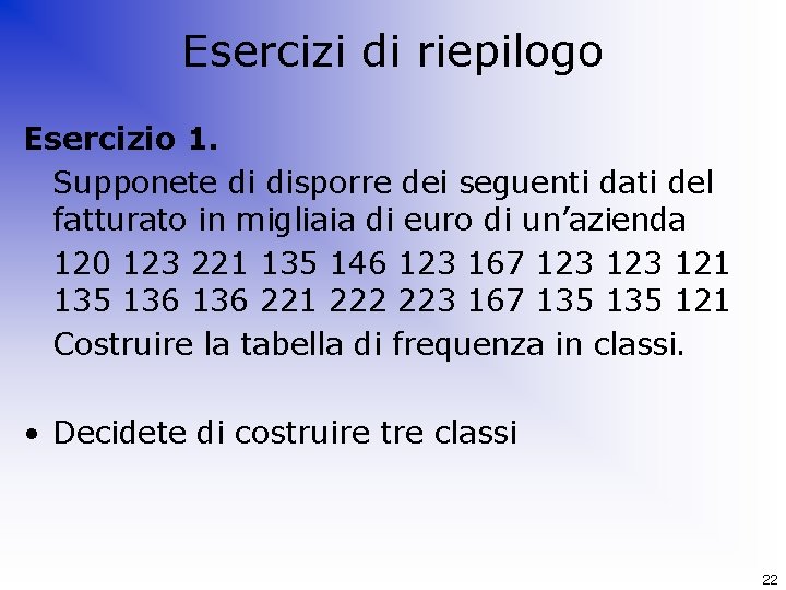 Esercizi di riepilogo Esercizio 1. Supponete di disporre dei seguenti dati del fatturato in