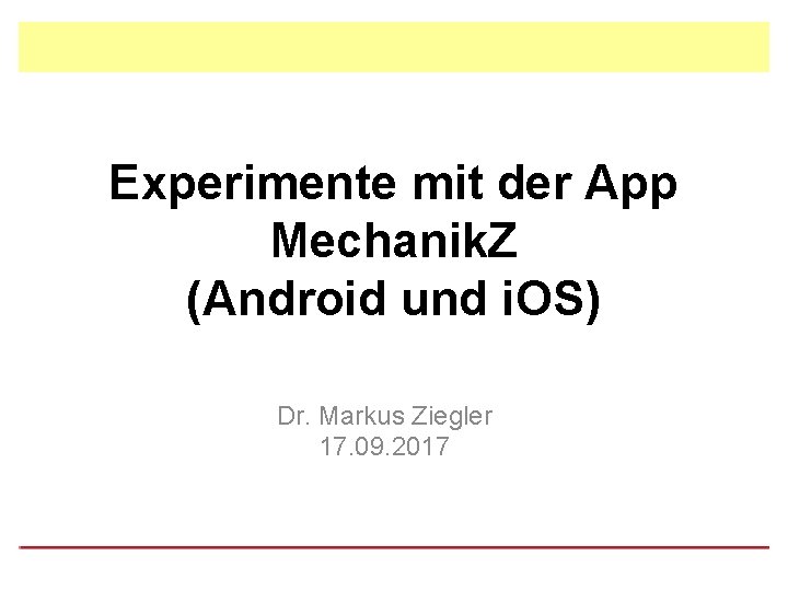 Experimente mit der App Mechanik. Z (Android und i. OS) Dr. Markus Ziegler 17.