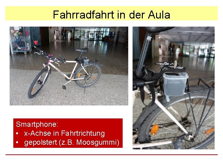 Fahrradfahrt in der Aula Smartphone: • x-Achse in Fahrtrichtung • gepolstert (z. B. Moosgummi)