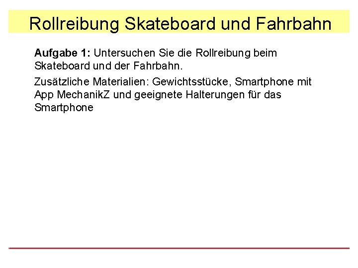 Rollreibung Skateboard und Fahrbahn Aufgabe 1: Untersuchen Sie die Rollreibung beim Skateboard und der