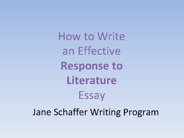 How to Write an Effective Response to Literature Essay Jane Schaffer Writing Program 