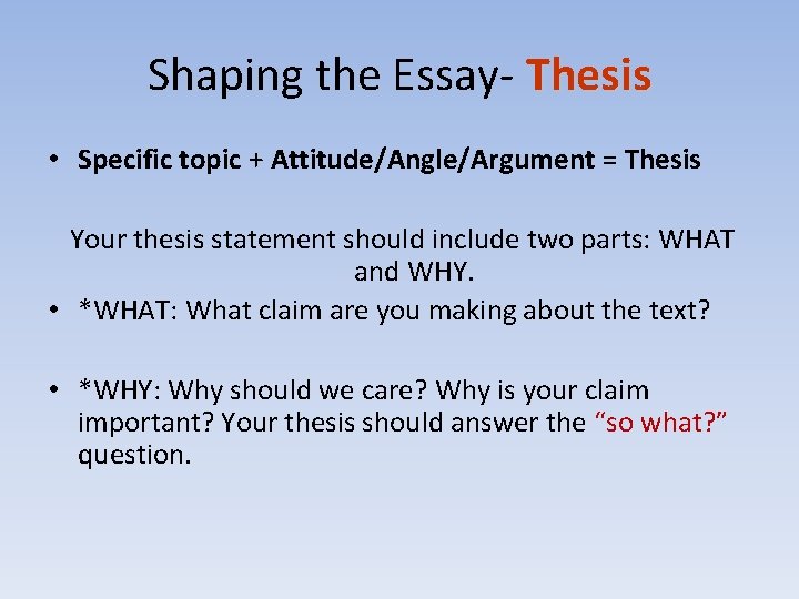 Shaping the Essay- Thesis • Specific topic + Attitude/Angle/Argument = Thesis Your thesis statement